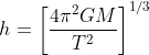 h=\left [ \frac{4\pi ^{2}GM}{T^{2}} \right ]^{1/3}